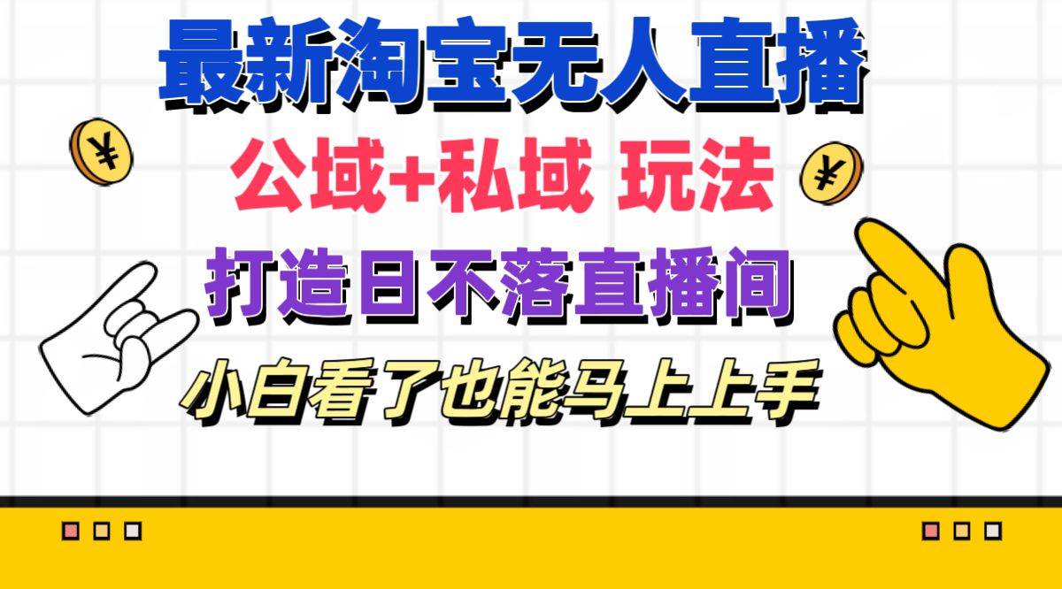 最新淘宝无人直播 公域+私域玩法打造真正的日不落直播间 小白看了也能…-云创网