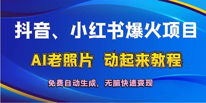 抖音、小红书爆火项目：AI老照片动起来教程，免费自动生成，无脑快速变…-云创网
