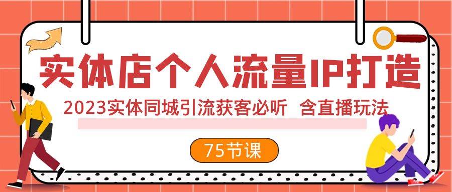 实体店个人流量IP打造 2023实体同城引流获客必听 含直播玩法（75节完整版）-云创网