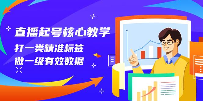 直播起号核心教学，打一类精准标签，做一级有效数据（14节课）-云创网