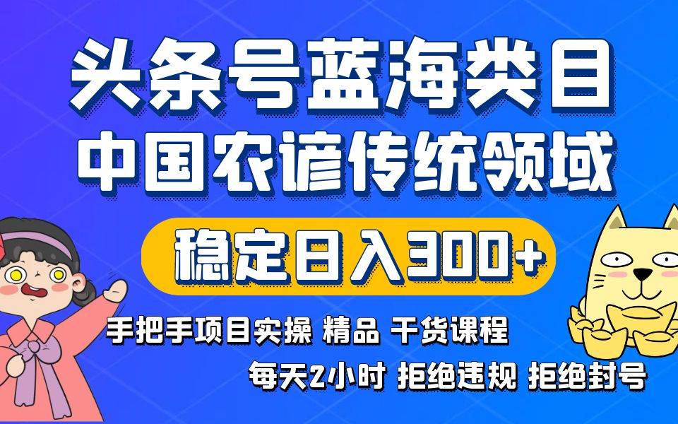 头条号蓝海类目传统和农谚领域实操精品课程拒绝违规封号稳定日入300+-云创网