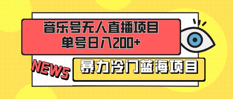 音乐号无人直播项目，单号日入200+ 妥妥暴力蓝海项目 最主要是小白也可操作-云创网