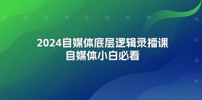 2024自媒体底层逻辑录播课，自媒体小白必看-云创网