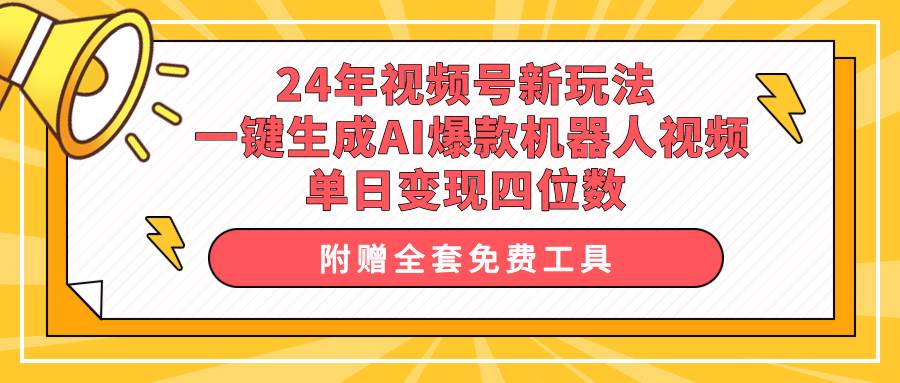 24年视频号新玩法 一键生成AI爆款机器人视频，单日轻松变现四位数-云创网