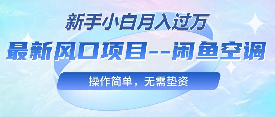 最新风口项目—闲鱼空调，新手小白月入过万，操作简单，无需垫资-云创网