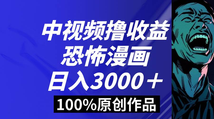 中视频恐怖漫画暴力撸收益，日入3000＋，100%原创玩法，小白轻松上手多…-云创网