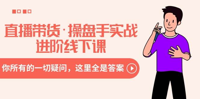 直播带货·操盘手实战进阶线下课：你所有的一切疑问，这里全是答案-云创网