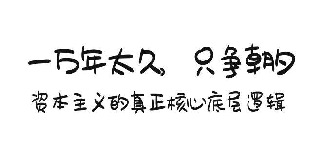 某付费文章《一万年太久，只争朝夕：资本主义的真正核心底层逻辑》-云创网