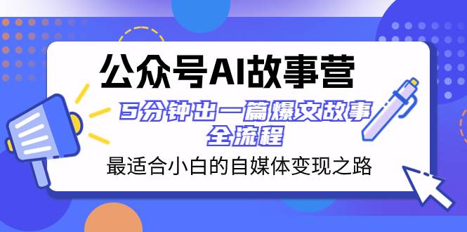 公众号AI 故事营 最适合小白的自媒体变现之路  5分钟出一篇爆文故事 全流程-云创网