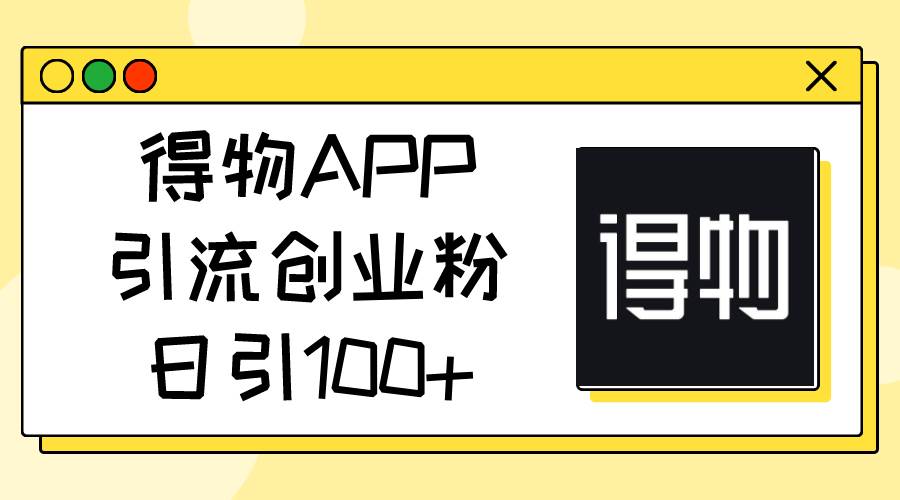 得物APP引流创业粉，日引100+-云创网