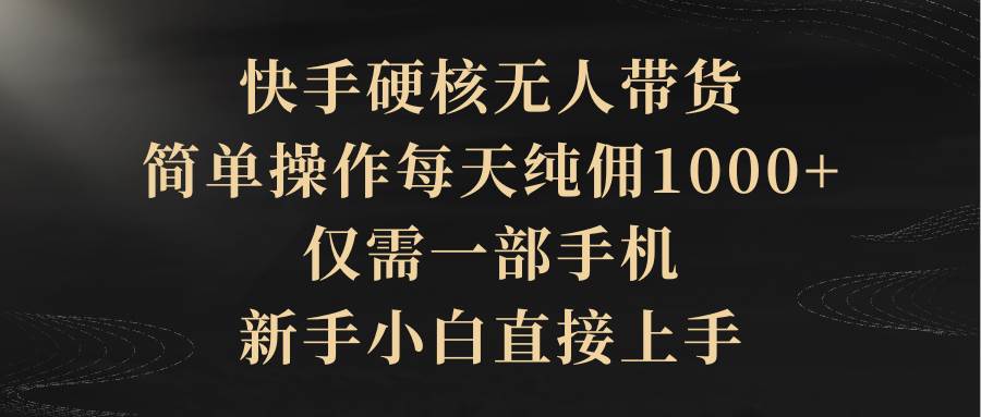 快手硬核无人带货，简单操作每天纯佣1000+,仅需一部手机，新手小白直接上手-云创网