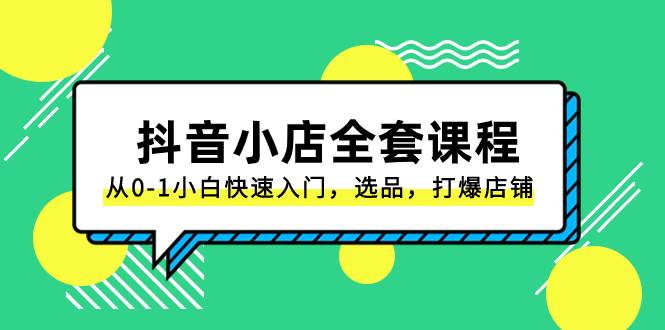 抖音小店-全套课程，从0-1小白快速入门，选品，打爆店铺（131节课）-云创网