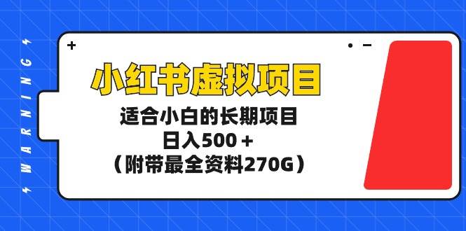 小红书虚拟项目，适合小白的长期项目，日入500＋（附带最全资料270G）-云创网