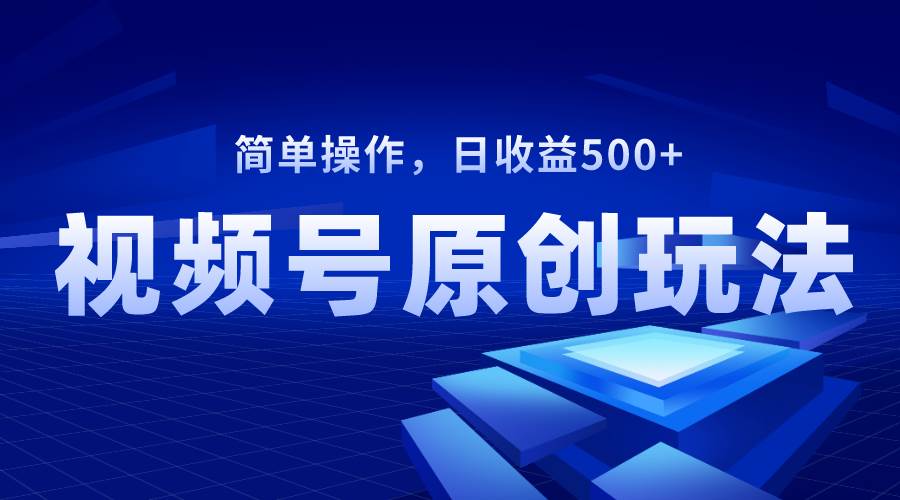 视频号原创视频玩法，日收益500+-云创网