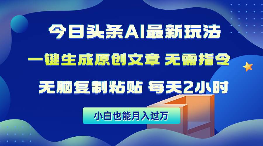今日头条AI最新玩法  无需指令 无脑复制粘贴 1分钟一篇原创文章 月入过万-云创网