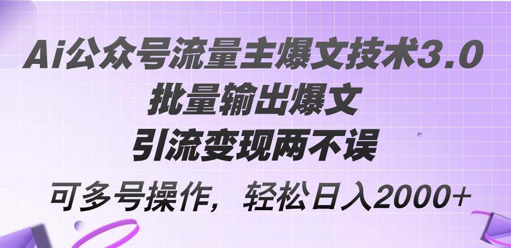 Ai公众号流量主爆文技术3.0，批量输出爆文，引流变现两不误，多号操作…-云创网