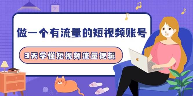做一个 有流量的短视频账号，3天学懂短视频流量逻辑（10节课）-云创网