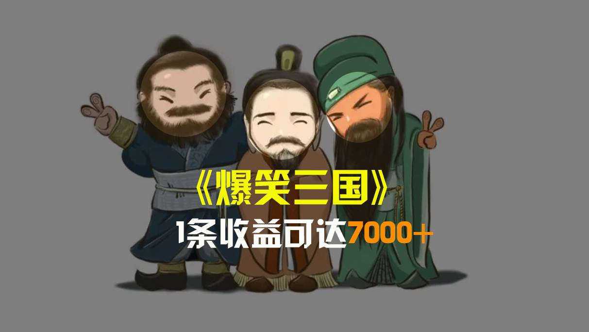 爆笑三国，条条爆款，5分钟1条原创视频，一条收益7000＋，一键分发多平台变现，简单无脑-云创网