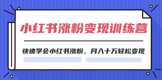 2024小红书涨粉变现训练营，快速学会小红书涨粉，月入十万轻松变现(40节)-云创网
