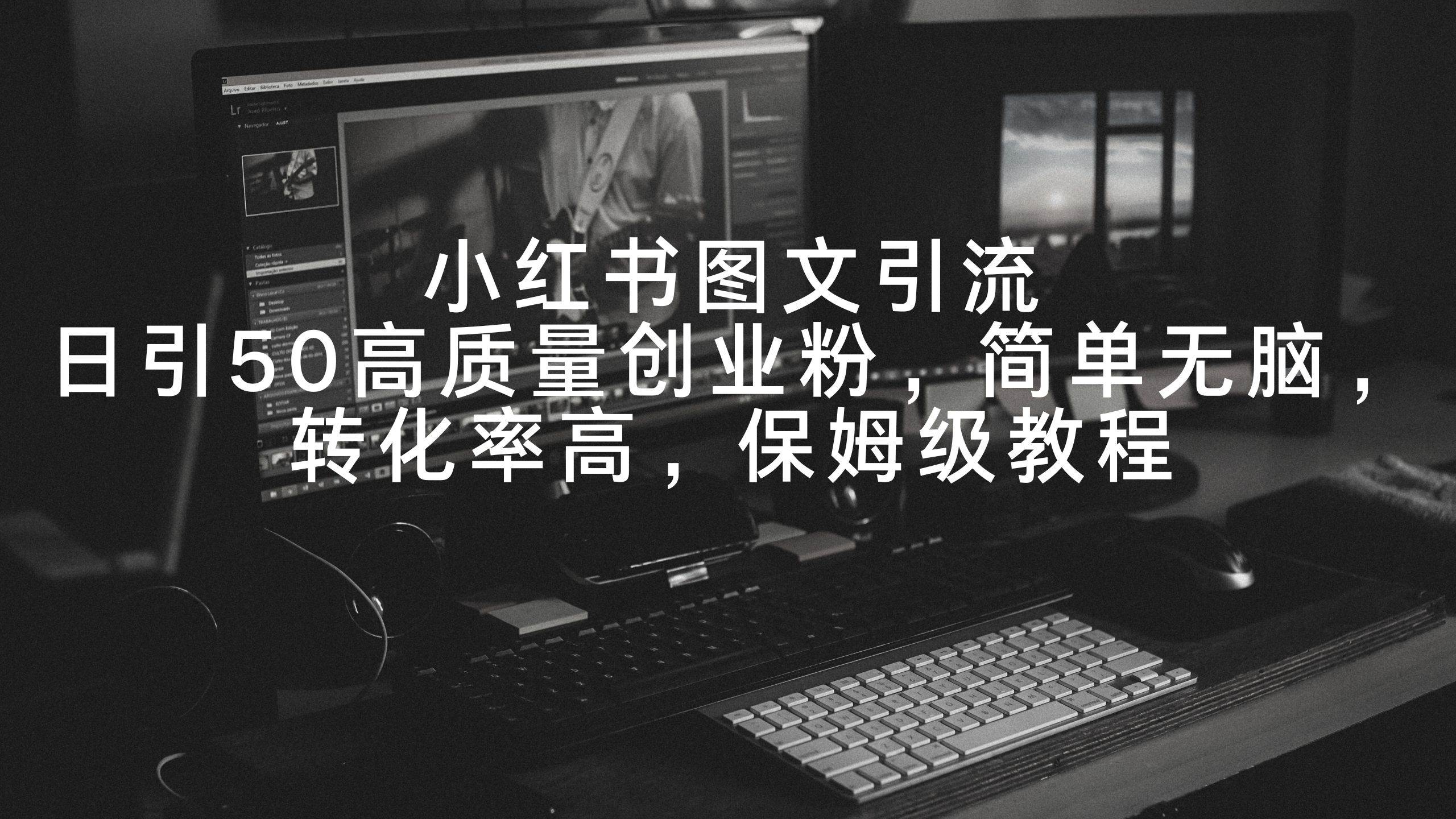 小红书图文引流，日引50高质量创业粉，简单无脑，转化率高，保姆级教程-云创网