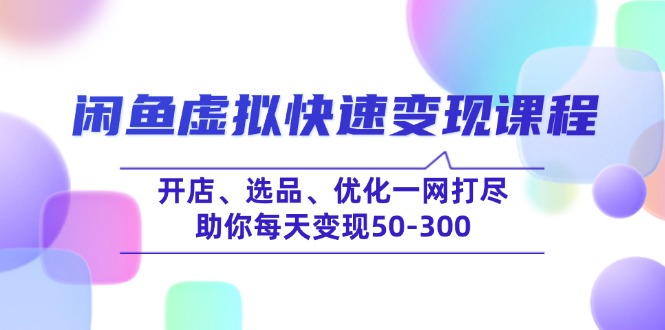 闲鱼虚拟快速变现课程，开店、选品、优化一网打尽，助你每天变现50-300-云创网