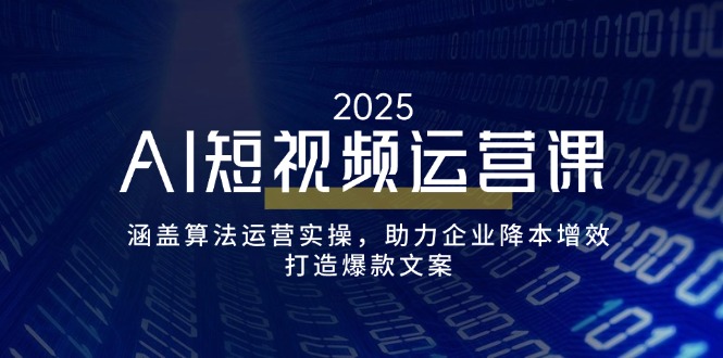 AI短视频运营课，涵盖算法运营实操，助力企业降本增效，打造爆款文案-云创网
