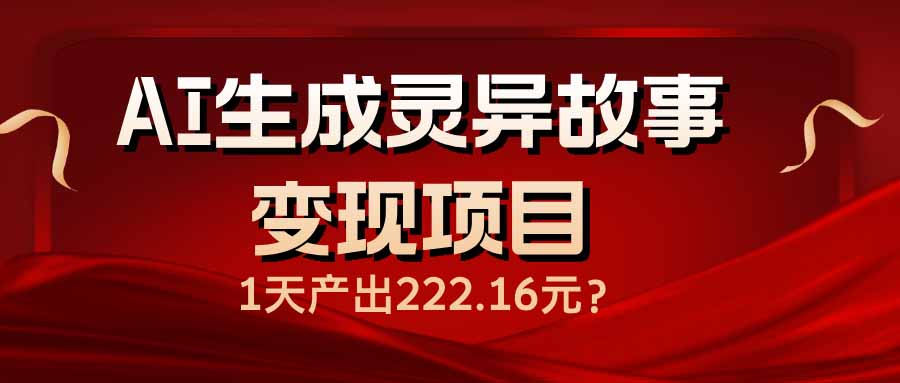AI生成灵异故事变现项目，1天产出222.16元-云创网