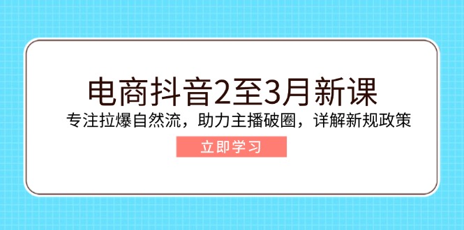 电商抖音2至3月新课：专注拉爆自然流，助力主播破圈，详解新规政策-云创网
