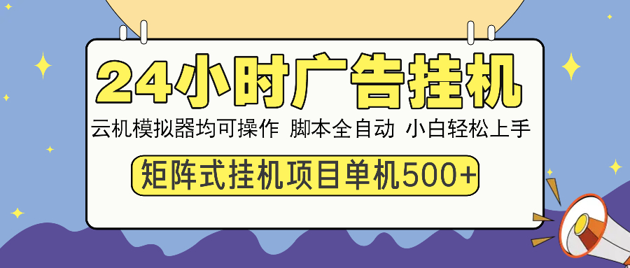 24小时广告挂机  单机收益500+ 矩阵式操作，设备越多收益越大，小白轻…-云创网