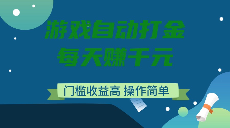 游戏自动打金，每天赚千元，门槛收益高，操作简单-云创网