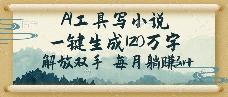 AI工具写小说，一键生成120万字，解放双手，每月躺赚3w+-云创网
