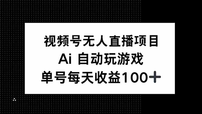 视频号无人直播项目，AI自动玩游戏，每天收益150+-云创网