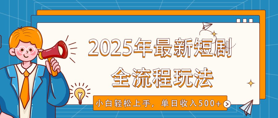 2025年最新短剧玩法，全流程实操，小白轻松上手，视频号抖音同步分发，单日收入500+-云创网