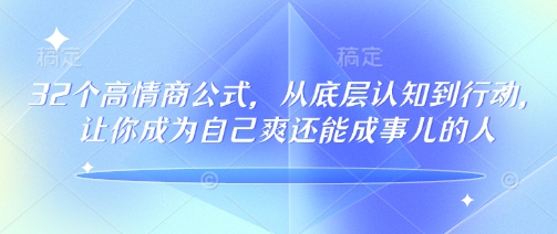 32个高情商公式，​从底层认知到行动，让你成为自己爽还能成事儿的人，133节完整版-云创网