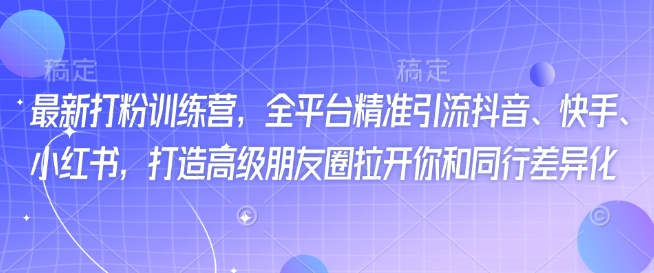 最新打粉训练营，全平台精准引流抖音、快手、小红书，打造高级朋友圈拉开你和同行差异化-云创网