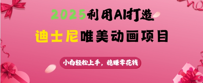 2025利用AI打造迪士尼唯美动画项目，小白轻松上手，稳挣零花钱-云创网