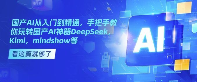 国产AI从入门到精通，手把手教你玩转国产AI神器DeepSeek，Kimi，mindshow等-云创网
