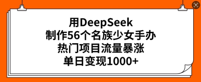 用DeepSeek制作56个名族少女手办，热门项目流量暴涨，单日变现多张-云创网