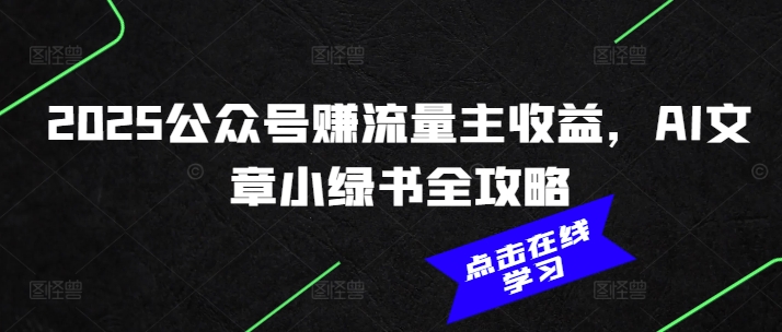 2025公众号赚流量主收益，AI文章小绿书全攻略-云创网