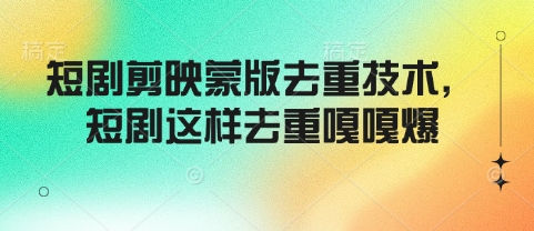 短剧剪映蒙版去重技术，短剧这样去重嘎嘎爆-云创网