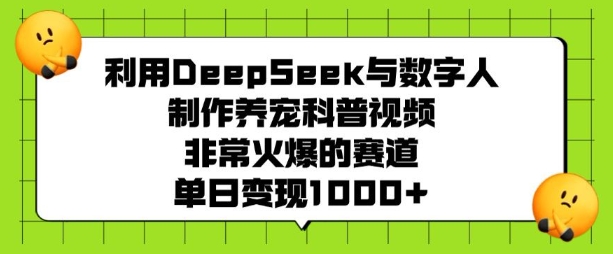 利用DeepSeek与数字人制作养宠科普视频，非常火爆的赛道，单日变现多张-云创网