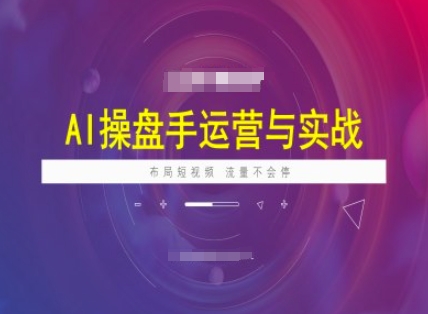 AI操盘手运营实战课程，布局短祝频，流量不会停-云创网