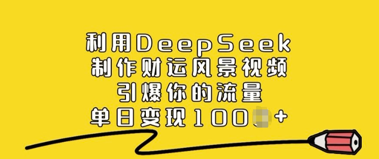 利用DeepSeek制作财运风景视频，引爆你的流量，单日变现多张-云创网