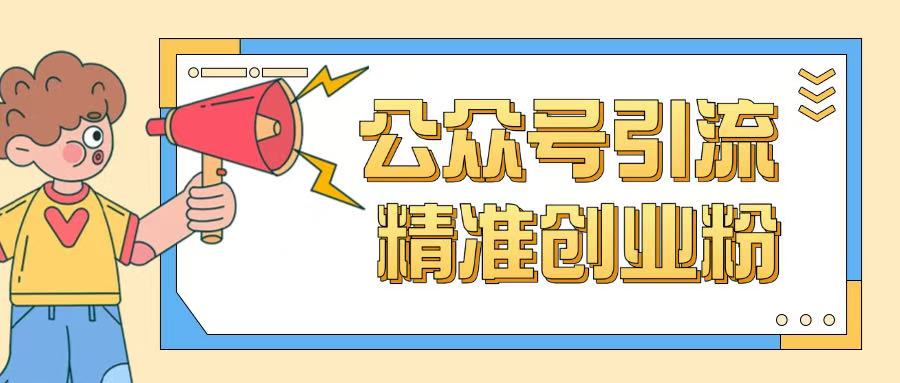 公众号引流创业粉玩法，0基础即可轻松掌握流量-云创网