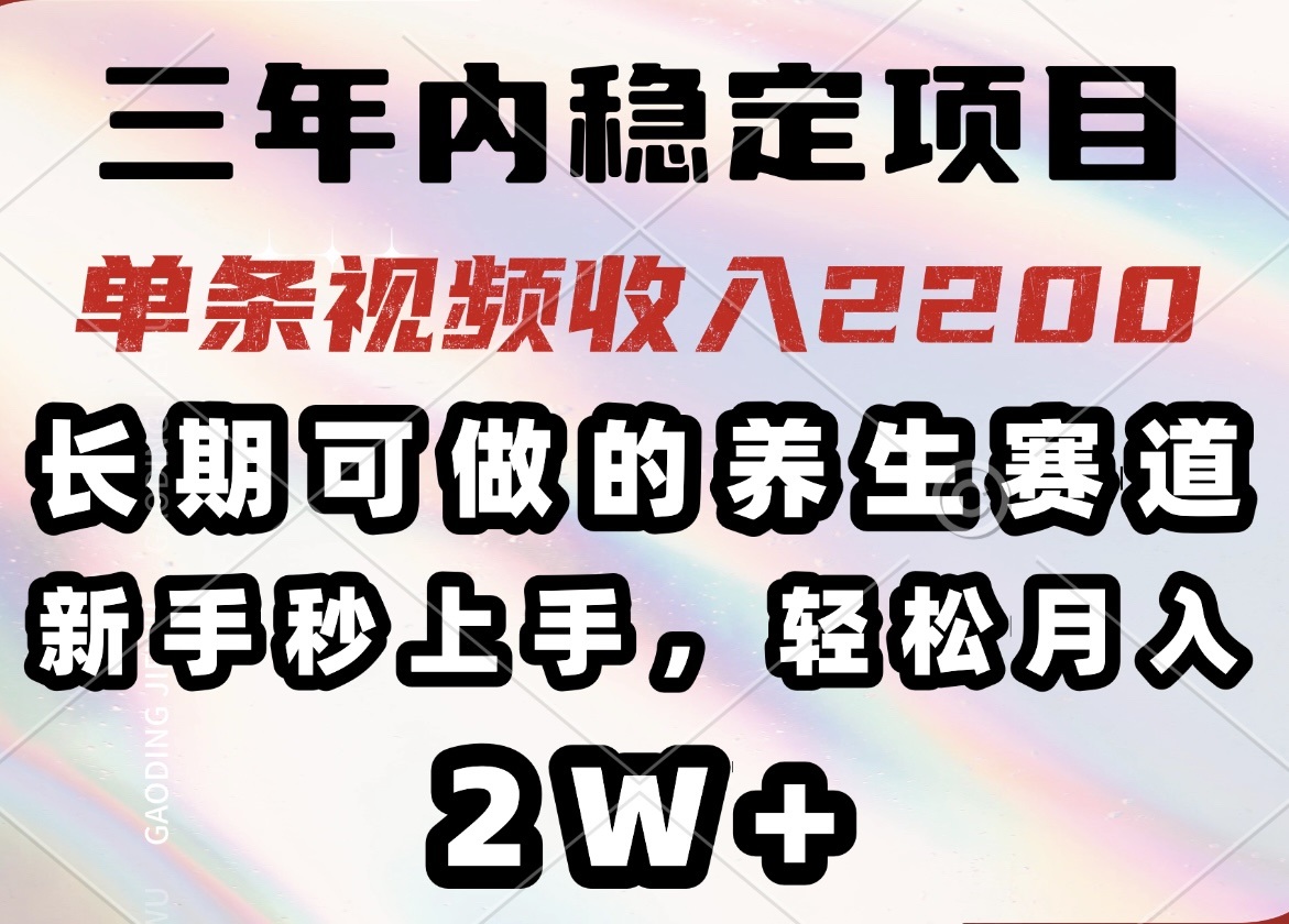 三年内稳定项目，长期可做的养生赛道，单条视频收入2200，新手秒上手，…-云创网