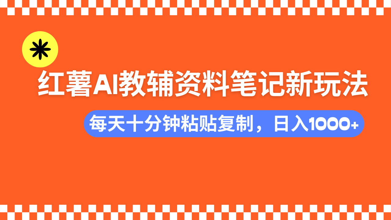 小红书AI教辅资料笔记新玩法，0门槛，可批量可复制，一天十分钟发笔记…-云创网
