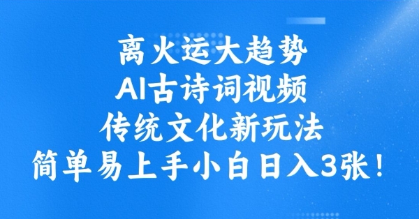 离火运大趋势，ai古诗词视频，传统文化新玩法，简单易上手小白日入3张-云创网