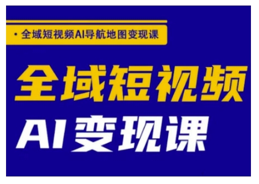 全域短视频AI导航地图变现课，全域短视频AI变现课-云创网