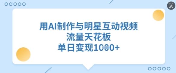 用AI制作与明星互动视频，流量天花板，单日变现多张-云创网