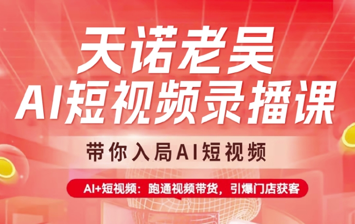 天诺老吴AI短视频录播课，带你入局AI短视频，AI+短视频，跑通视频带货-云创网